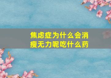 焦虑症为什么会消瘦无力呢吃什么药