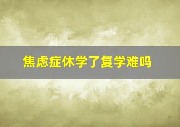 焦虑症休学了复学难吗