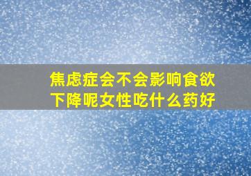 焦虑症会不会影响食欲下降呢女性吃什么药好