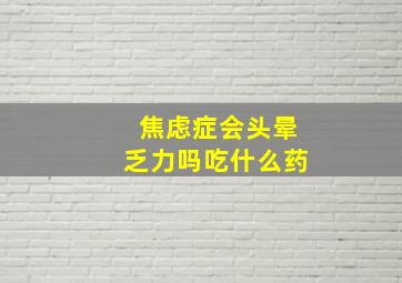 焦虑症会头晕乏力吗吃什么药