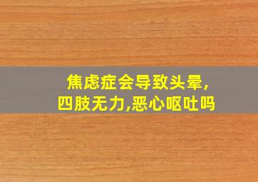 焦虑症会导致头晕,四肢无力,恶心呕吐吗