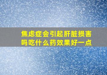 焦虑症会引起肝脏损害吗吃什么药效果好一点