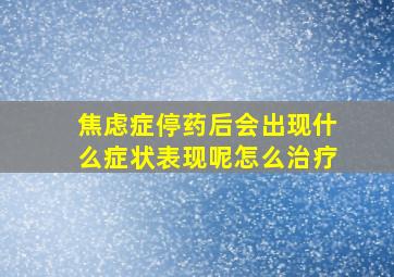 焦虑症停药后会出现什么症状表现呢怎么治疗