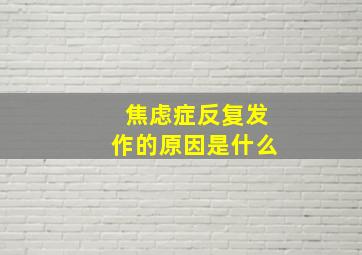 焦虑症反复发作的原因是什么