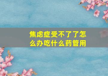 焦虑症受不了了怎么办吃什么药管用