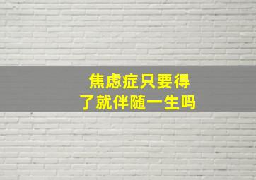 焦虑症只要得了就伴随一生吗