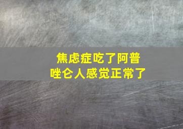 焦虑症吃了阿普唑仑人感觉正常了