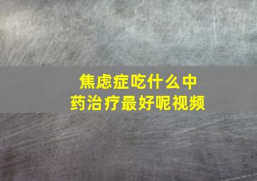 焦虑症吃什么中药治疗最好呢视频