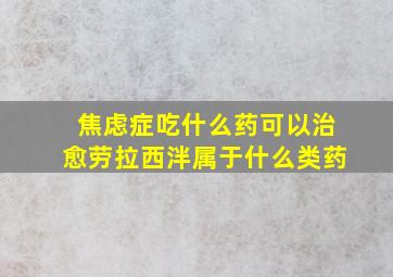 焦虑症吃什么药可以治愈劳拉西泮属于什么类药