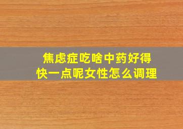 焦虑症吃啥中药好得快一点呢女性怎么调理