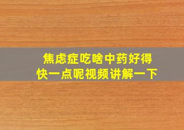 焦虑症吃啥中药好得快一点呢视频讲解一下