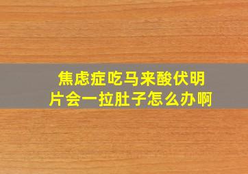 焦虑症吃马来酸伏明片会一拉肚子怎么办啊