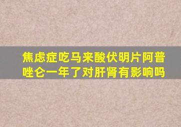 焦虑症吃马来酸伏明片阿普唑仑一年了对肝肾有影响吗