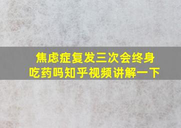 焦虑症复发三次会终身吃药吗知乎视频讲解一下