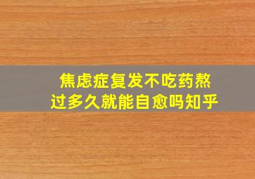 焦虑症复发不吃药熬过多久就能自愈吗知乎