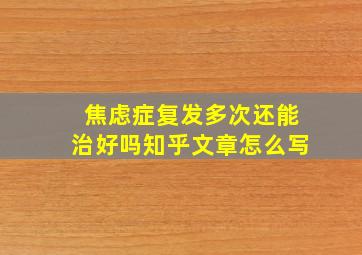 焦虑症复发多次还能治好吗知乎文章怎么写