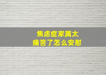 焦虑症家属太痛苦了怎么安慰