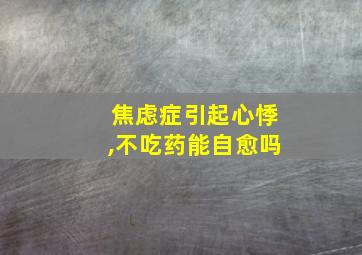 焦虑症引起心悸,不吃药能自愈吗