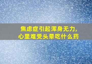 焦虑症引起浑身无力,心里难受头晕吃什么药