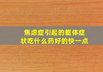 焦虑症引起的躯体症状吃什么药好的快一点