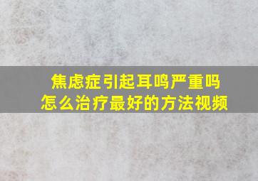 焦虑症引起耳鸣严重吗怎么治疗最好的方法视频