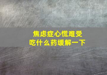 焦虑症心慌难受吃什么药缓解一下