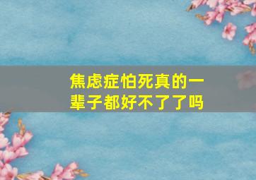 焦虑症怕死真的一辈子都好不了了吗