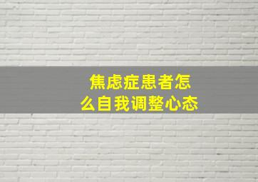 焦虑症患者怎么自我调整心态