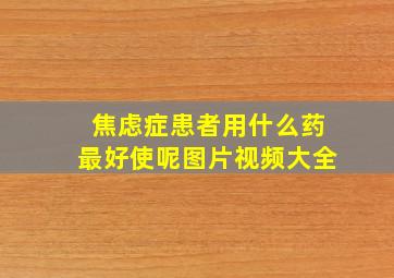 焦虑症患者用什么药最好使呢图片视频大全