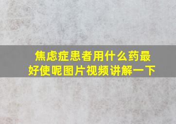 焦虑症患者用什么药最好使呢图片视频讲解一下