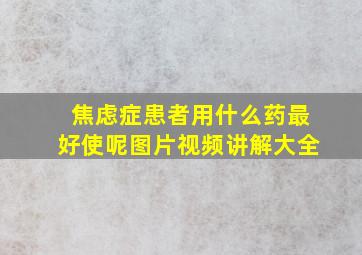 焦虑症患者用什么药最好使呢图片视频讲解大全