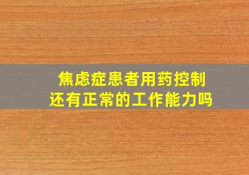 焦虑症患者用药控制还有正常的工作能力吗