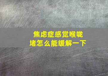 焦虑症感觉喉咙堵怎么能缓解一下