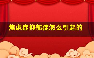 焦虑症抑郁症怎么引起的