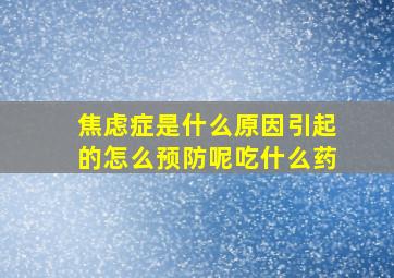 焦虑症是什么原因引起的怎么预防呢吃什么药