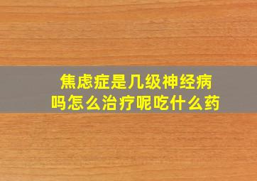 焦虑症是几级神经病吗怎么治疗呢吃什么药