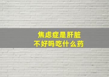 焦虑症是肝脏不好吗吃什么药