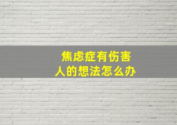 焦虑症有伤害人的想法怎么办