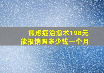 焦虑症治愈术198元能报销吗多少钱一个月