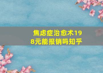 焦虑症治愈术198元能报销吗知乎