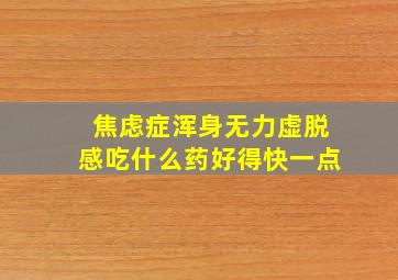 焦虑症浑身无力虚脱感吃什么药好得快一点