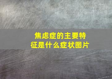 焦虑症的主要特征是什么症状图片