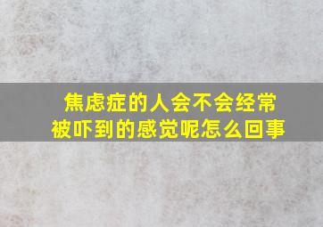 焦虑症的人会不会经常被吓到的感觉呢怎么回事