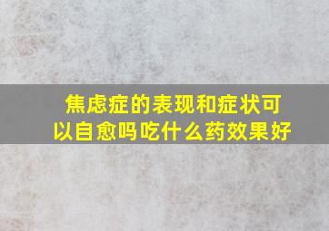 焦虑症的表现和症状可以自愈吗吃什么药效果好