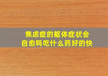 焦虑症的躯体症状会自愈吗吃什么药好的快