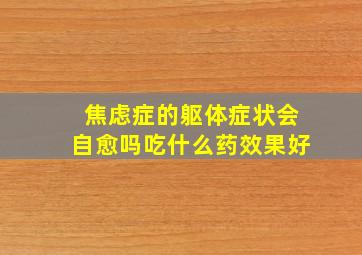 焦虑症的躯体症状会自愈吗吃什么药效果好