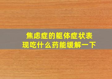 焦虑症的躯体症状表现吃什么药能缓解一下