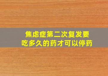 焦虑症第二次复发要吃多久的药才可以停药