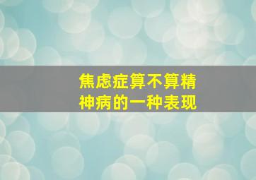 焦虑症算不算精神病的一种表现