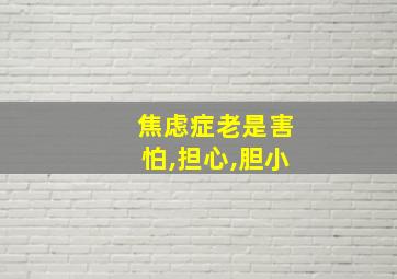 焦虑症老是害怕,担心,胆小